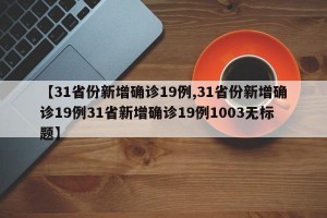 【31省份新增确诊19例,31省份新增确诊19例31省新增确诊19例1003无标题】