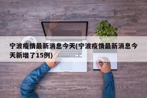 宁波疫情最新消息今天(宁波疫情最新消息今天新增了15例)