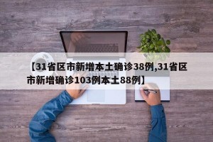 【31省区市新增本土确诊38例,31省区市新增确诊103例本土88例】