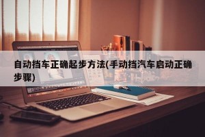 自动挡车正确起步方法(手动挡汽车启动正确步骤)