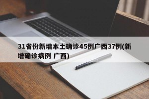 31省份新增本土确诊45例广西37例(新增确诊病例 广西)