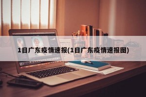 1日广东疫情速报(1日广东疫情速报图)