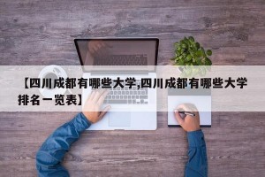 【四川成都有哪些大学,四川成都有哪些大学排名一览表】