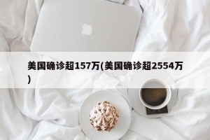 美国确诊超157万(美国确诊超2554万)