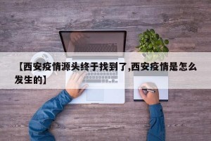 【西安疫情源头终于找到了,西安疫情是怎么发生的】