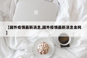 【国外疫情最新消息,国外疫情最新消息金网】