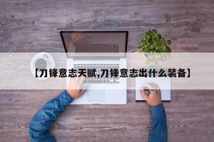 【刀锋意志天赋,刀锋意志出什么装备】
