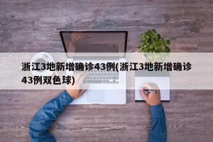 浙江3地新增确诊43例(浙江3地新增确诊43例双色球)