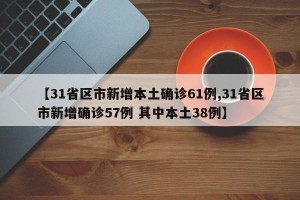 【31省区市新增本土确诊61例,31省区市新增确诊57例 其中本土38例】
