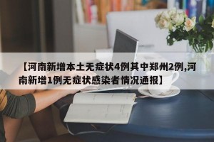 【河南新增本土无症状4例其中郑州2例,河南新增1例无症状感染者情况通报】
