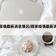 西安疫情最新消息情况/西安疫情最新消息实时