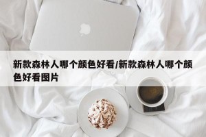 新款森林人哪个颜色好看/新款森林人哪个颜色好看图片