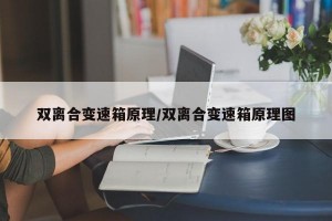 双离合变速箱原理/双离合变速箱原理图