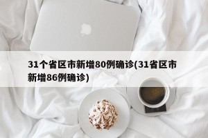 31个省区市新增80例确诊(31省区市 新增86例确诊)