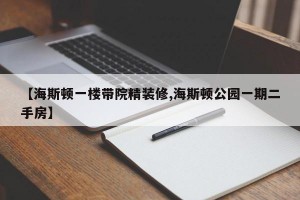 【海斯顿一楼带院精装修,海斯顿公园一期二手房】