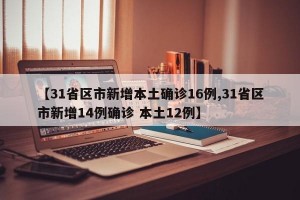 【31省区市新增本土确诊16例,31省区市新增14例确诊 本土12例】
