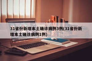 31省份新增本土确诊病例3例(31省份新增本土确诊病例1例)