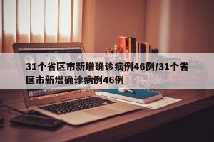 31个省区市新增确诊病例46例/31个省区市新增确诊病例46例