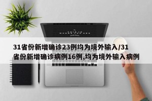 31省份新增确诊23例均为境外输入/31省份新增确诊病例16例,均为境外输入病例