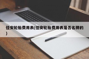 佳安轮胎费用表(佳安轮胎费用表是否名牌的)