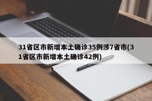 31省区市新增本土确诊35例涉7省市(31省区市新增本土确诊42例)