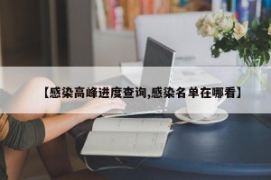 【感染高峰进度查询,感染名单在哪看】