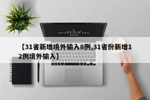 【31省新增境外输入8例,31省份新增12例境外输入】