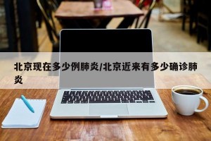 北京现在多少例肺炎/北京近来有多少确诊肺炎