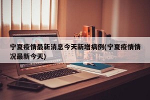 宁夏疫情最新消息今天新增病例(宁夏疫情情况最新今天)