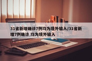 31省新增确诊7例均为境外输入/31省新增7例确诊 均为境外输入