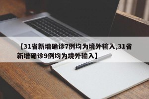 【31省新增确诊7例均为境外输入,31省新增确诊9例均为境外输入】