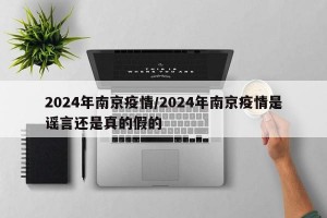 2024年南京疫情/2024年南京疫情是谣言还是真的假的