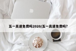 五一高速免费吗2020/五一高速免费吗?