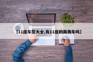 【11座车型大全,有11座的商务车吗】