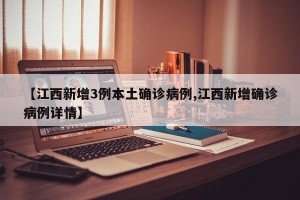 【江西新增3例本土确诊病例,江西新增确诊病例详情】