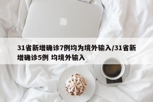31省新增确诊7例均为境外输入/31省新增确诊5例 均境外输入