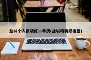 盐城个人精装修二手房(盐城精装修楼盘)
